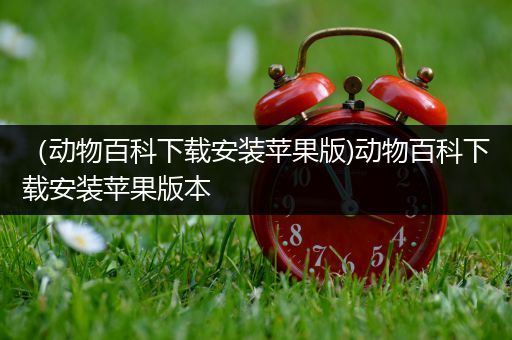 （动物百科下载安装苹果版)动物百科下载安装苹果版本