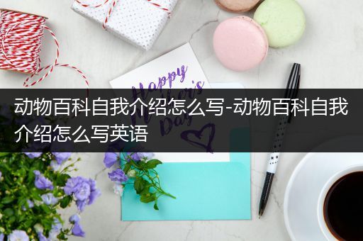 动物百科自我介绍怎么写-动物百科自我介绍怎么写英语