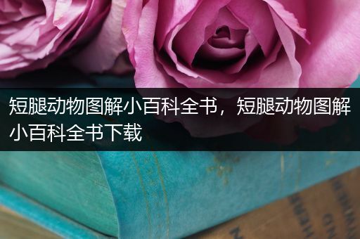 短腿动物图解小百科全书，短腿动物图解小百科全书下载