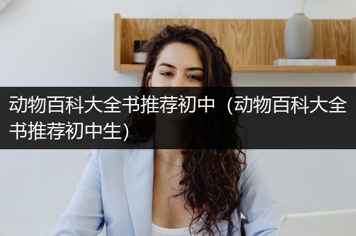 动物百科大全书推荐初中（动物百科大全书推荐初中生）