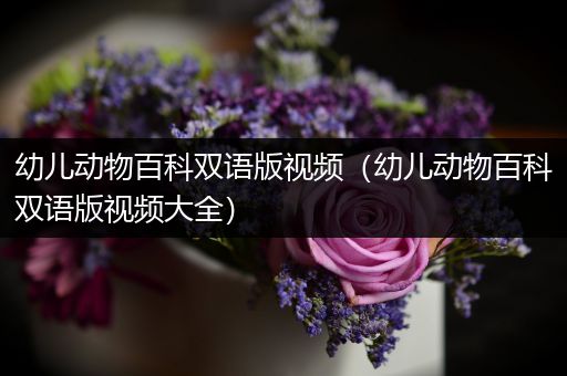 幼儿动物百科双语版视频（幼儿动物百科双语版视频大全）