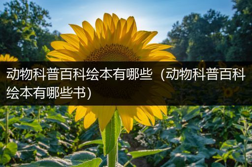 动物科普百科绘本有哪些（动物科普百科绘本有哪些书）