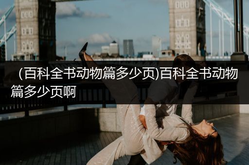 （百科全书动物篇多少页)百科全书动物篇多少页啊