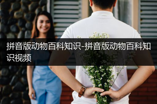 拼音版动物百科知识-拼音版动物百科知识视频