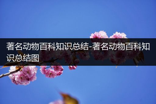 著名动物百科知识总结-著名动物百科知识总结图