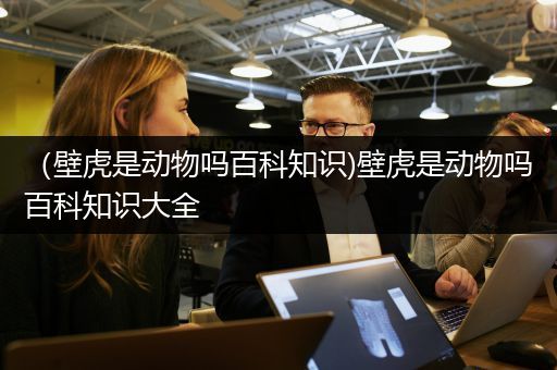 （壁虎是动物吗百科知识)壁虎是动物吗百科知识大全