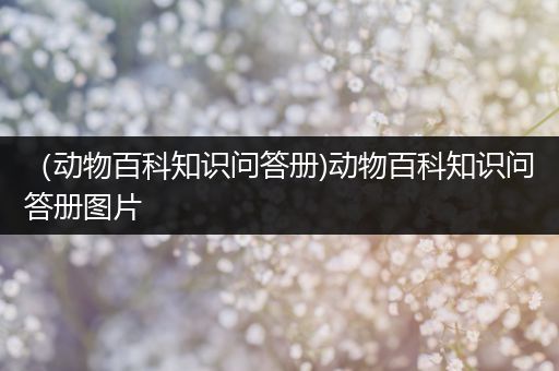 （动物百科知识问答册)动物百科知识问答册图片