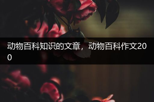 动物百科知识的文章，动物百科作文200