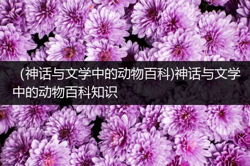 （神话与文学中的动物百科)神话与文学中的动物百科知识