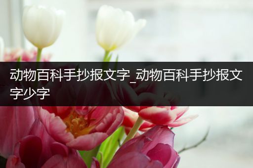 动物百科手抄报文字_动物百科手抄报文字少字