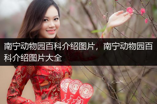 南宁动物园百科介绍图片，南宁动物园百科介绍图片大全