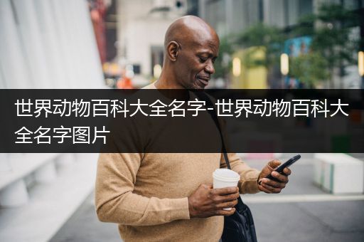 世界动物百科大全名字-世界动物百科大全名字图片
