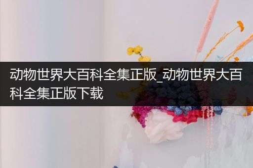动物世界大百科全集正版_动物世界大百科全集正版下载