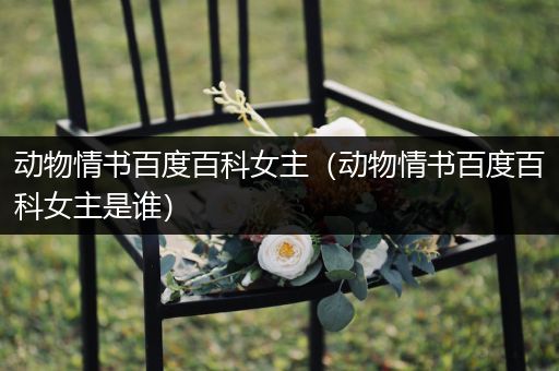 动物情书百度百科女主（动物情书百度百科女主是谁）