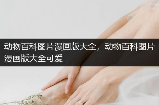 动物百科图片漫画版大全，动物百科图片漫画版大全可爱