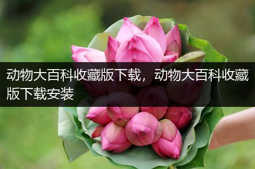 动物大百科收藏版下载，动物大百科收藏版下载安装