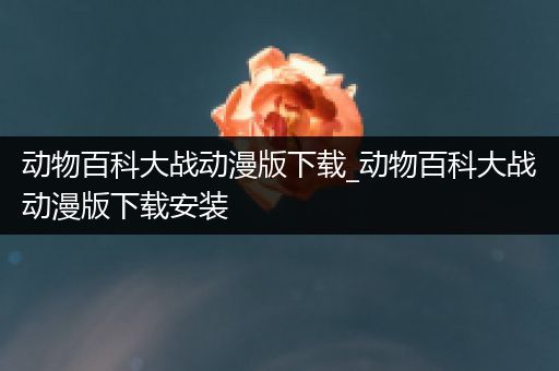 动物百科大战动漫版下载_动物百科大战动漫版下载安装