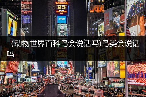 （动物世界百科鸟会说话吗)鸟类会说话吗