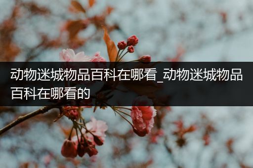 动物迷城物品百科在哪看_动物迷城物品百科在哪看的