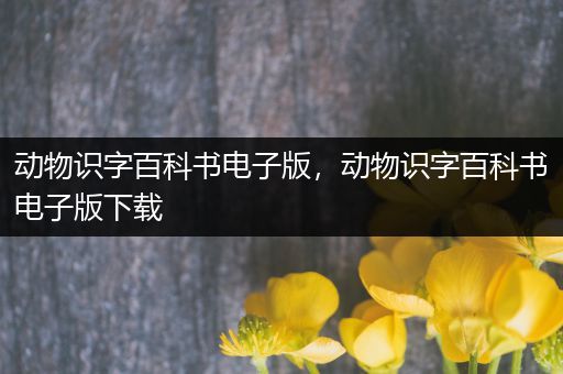 动物识字百科书电子版，动物识字百科书电子版下载
