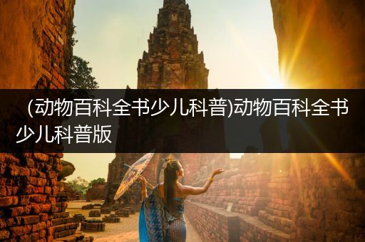 （动物百科全书少儿科普)动物百科全书少儿科普版