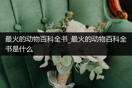 最火的动物百科全书_最火的动物百科全书是什么