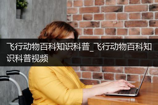 飞行动物百科知识科普_飞行动物百科知识科普视频