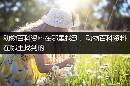 动物百科资料在哪里找到，动物百科资料在哪里找到的