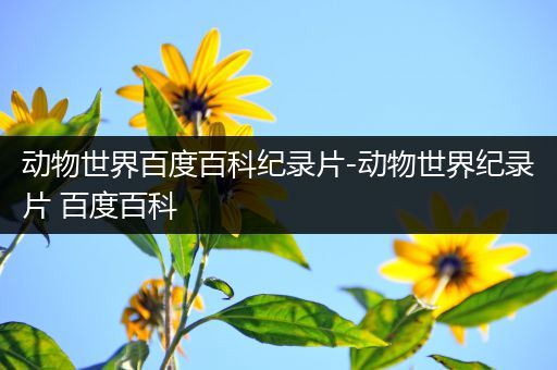 动物世界百度百科纪录片-动物世界纪录片 百度百科