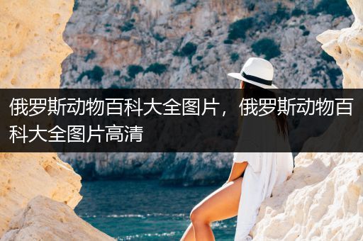 俄罗斯动物百科大全图片，俄罗斯动物百科大全图片高清