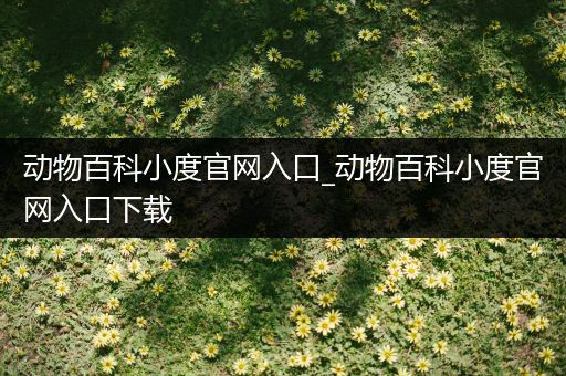 动物百科小度官网入口_动物百科小度官网入口下载