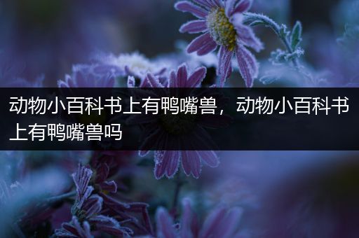 动物小百科书上有鸭嘴兽，动物小百科书上有鸭嘴兽吗