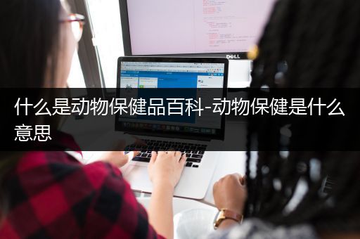 什么是动物保健品百科-动物保健是什么意思