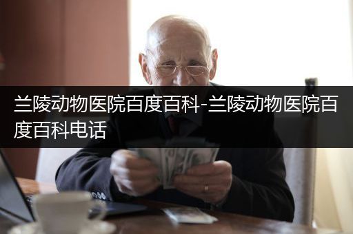 兰陵动物医院百度百科-兰陵动物医院百度百科电话