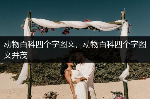 动物百科四个字图文，动物百科四个字图文并茂