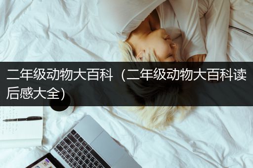 二年级动物大百科（二年级动物大百科读后感大全）