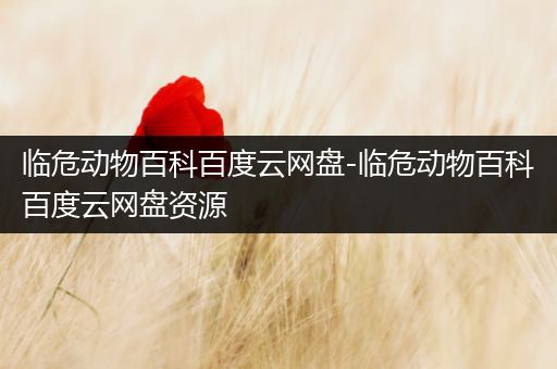 临危动物百科百度云网盘-临危动物百科百度云网盘资源