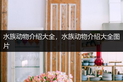 水族动物介绍大全，水族动物介绍大全图片