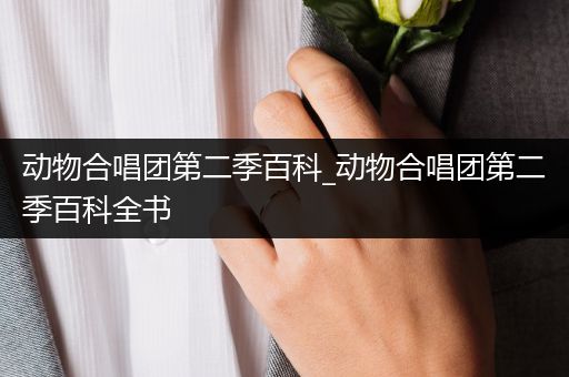 动物合唱团第二季百科_动物合唱团第二季百科全书