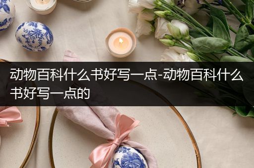 动物百科什么书好写一点-动物百科什么书好写一点的