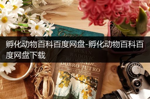 孵化动物百科百度网盘-孵化动物百科百度网盘下载