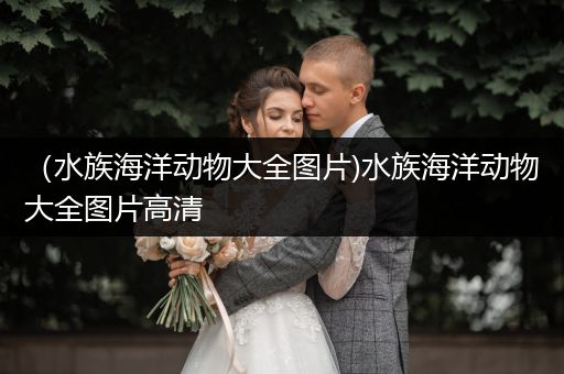 （水族海洋动物大全图片)水族海洋动物大全图片高清