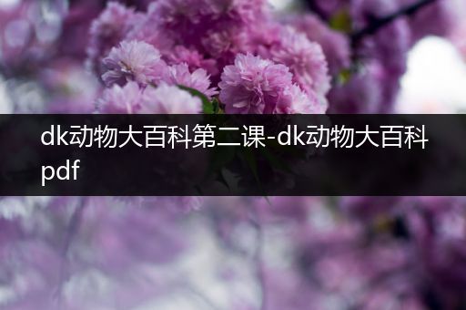 dk动物大百科第二课-dk动物大百科pdf