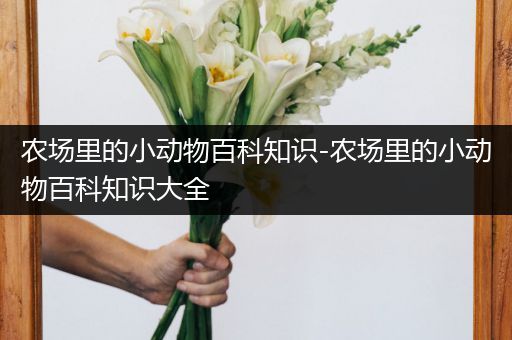 农场里的小动物百科知识-农场里的小动物百科知识大全