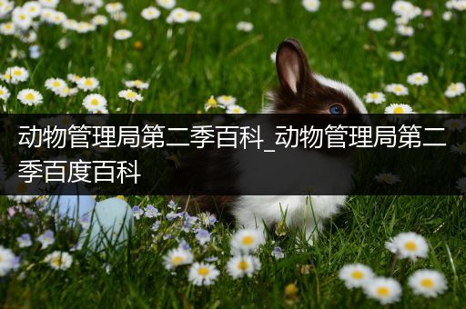 动物管理局第二季百科_动物管理局第二季百度百科