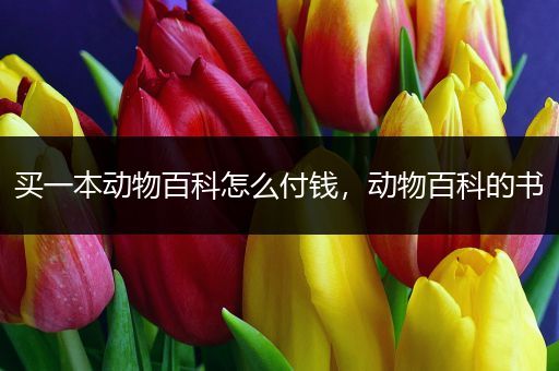 买一本动物百科怎么付钱，动物百科的书