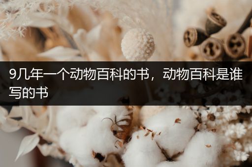 9几年一个动物百科的书，动物百科是谁写的书