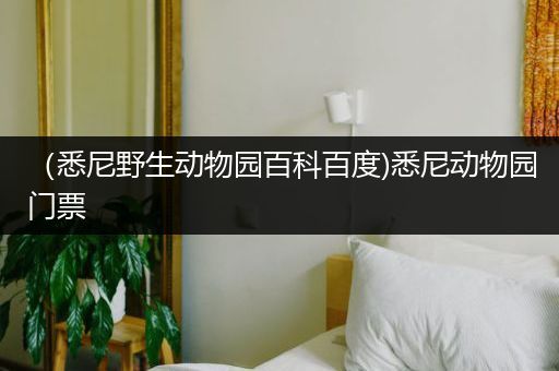 （悉尼野生动物园百科百度)悉尼动物园门票