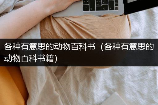 各种有意思的动物百科书（各种有意思的动物百科书籍）