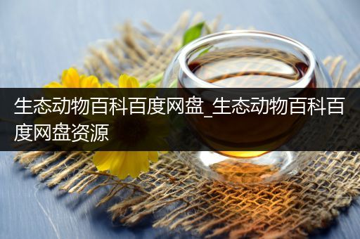 生态动物百科百度网盘_生态动物百科百度网盘资源